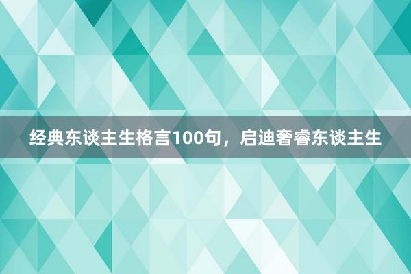 经典东谈主生格言100句，启迪奢睿东谈主生